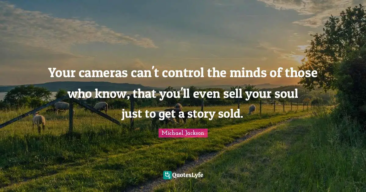 Your cameras can't control the minds of those who know, that you'll even sell your soul just to get a story sold.