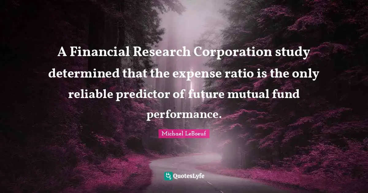A Financial Research Corporation study determined that the expense ratio is the only reliable predictor of future mutual fund performance.