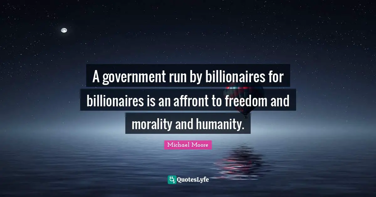 Affront Quotes: "A government run by billionaires for billionaires is an affront to freedom and morality and humanity."