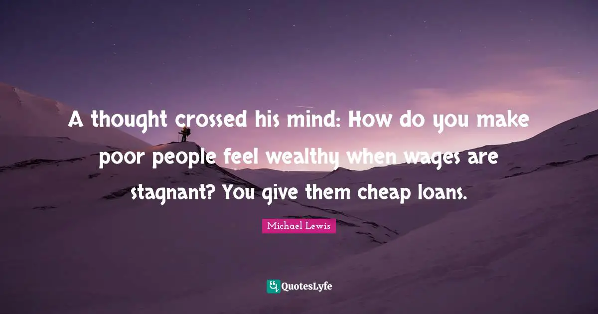 Poor People Quotes: "A thought crossed his mind: How do you make poor people feel wealthy when wages are stagnant? You give them cheap loans."