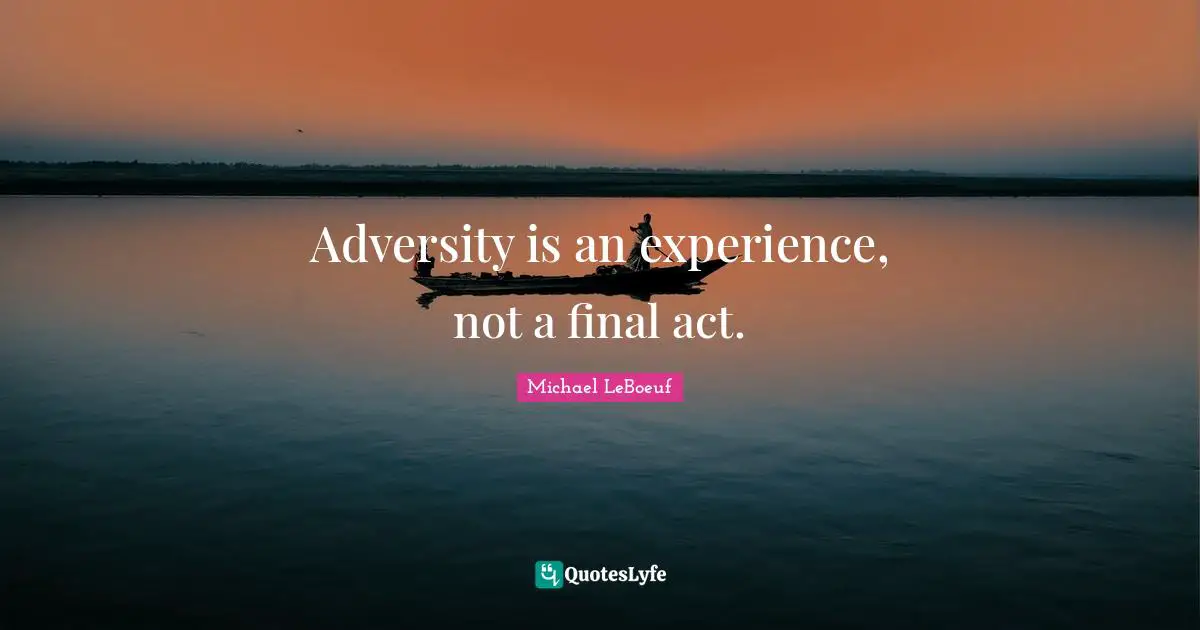Adversity is an experience, not a final act.