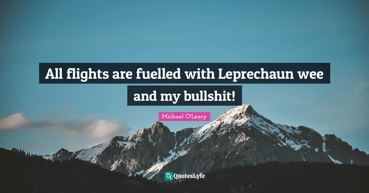 All flights are fuelled with Leprechaun wee and my bullshit!