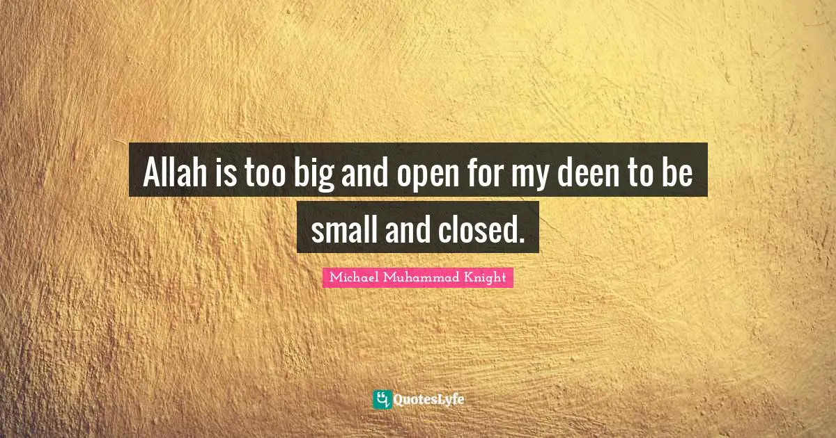 Allah is too big and open for my deen to be small and closed.