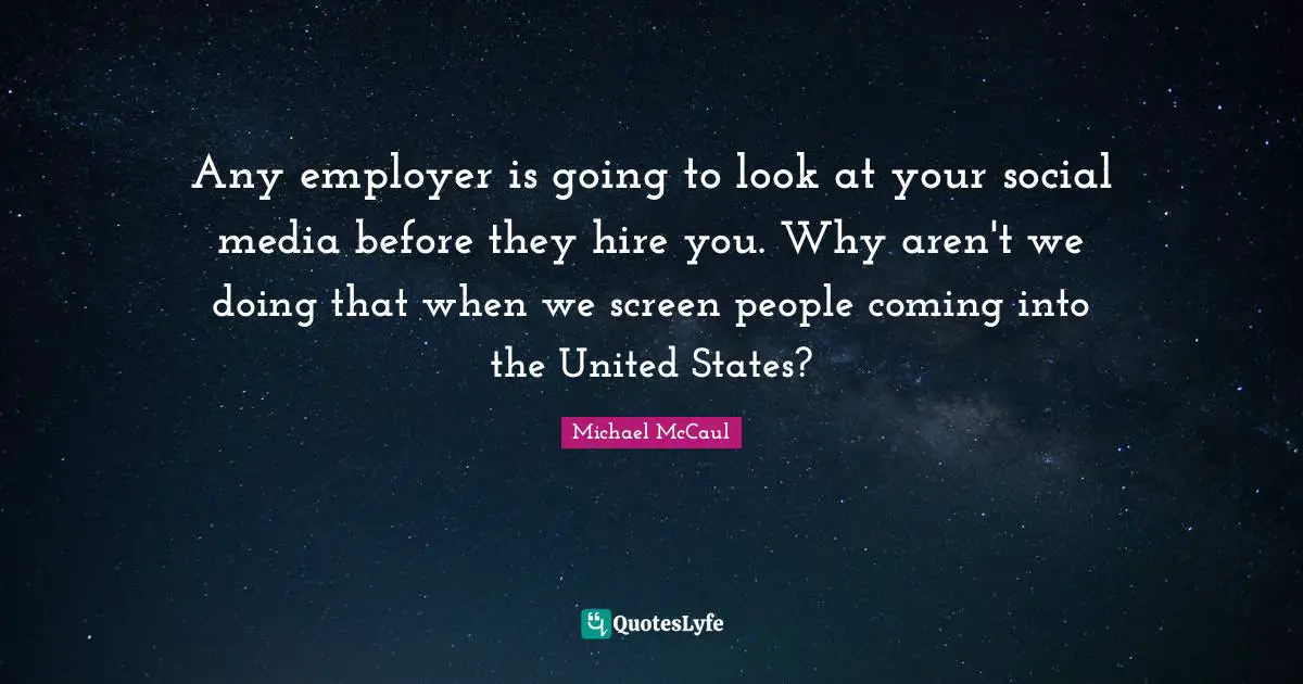 Any employer is going to look at your social media before they hire you. Why aren't we doing that when we screen people coming into the United States?