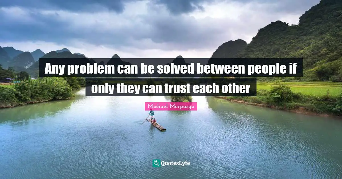 Any problem can be solved between people if only they can trust each other