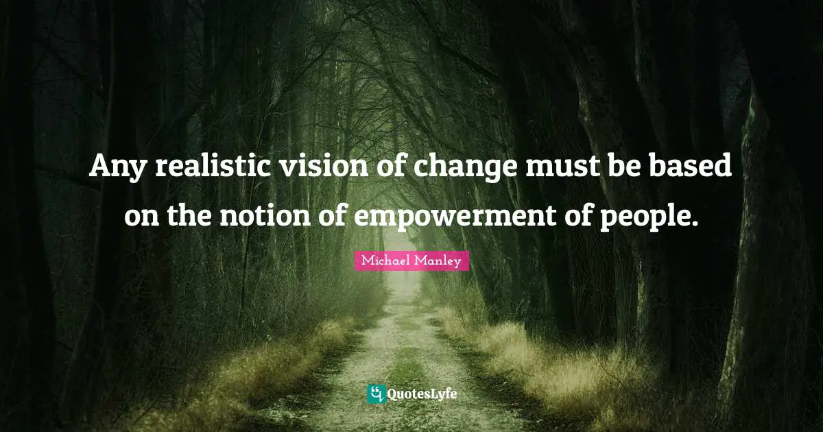 Empowerment Quotes: "Any realistic vision of change must be based on the notion of empowerment of people."