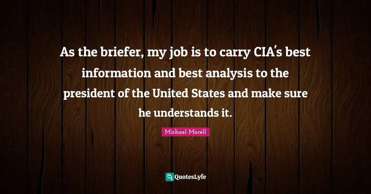 Cia Quotes: "As the briefer, my job is to carry CIA's best information and best analysis to the president of the United States and make sure he understands it."