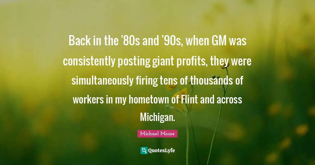 Back in the '80s and '90s, when GM was consistently posting giant profits, they were simultaneously firing tens of thousands of workers in my hometown of Flint and across Michigan.