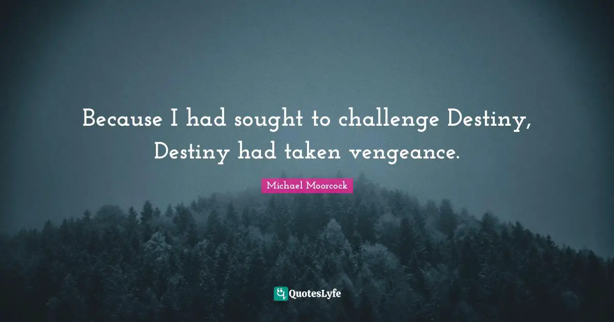 Because I had sought to challenge Destiny, Destiny had taken vengeance.