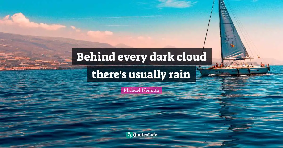 Behind every dark cloud there's usually rain
