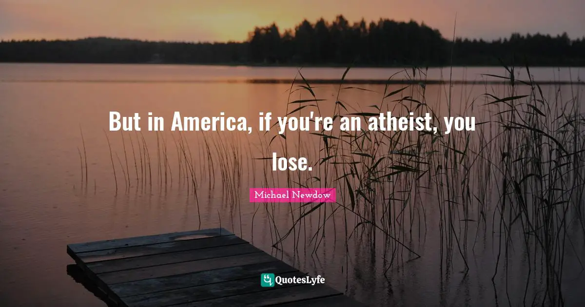 But in America, if you're an atheist, you lose.