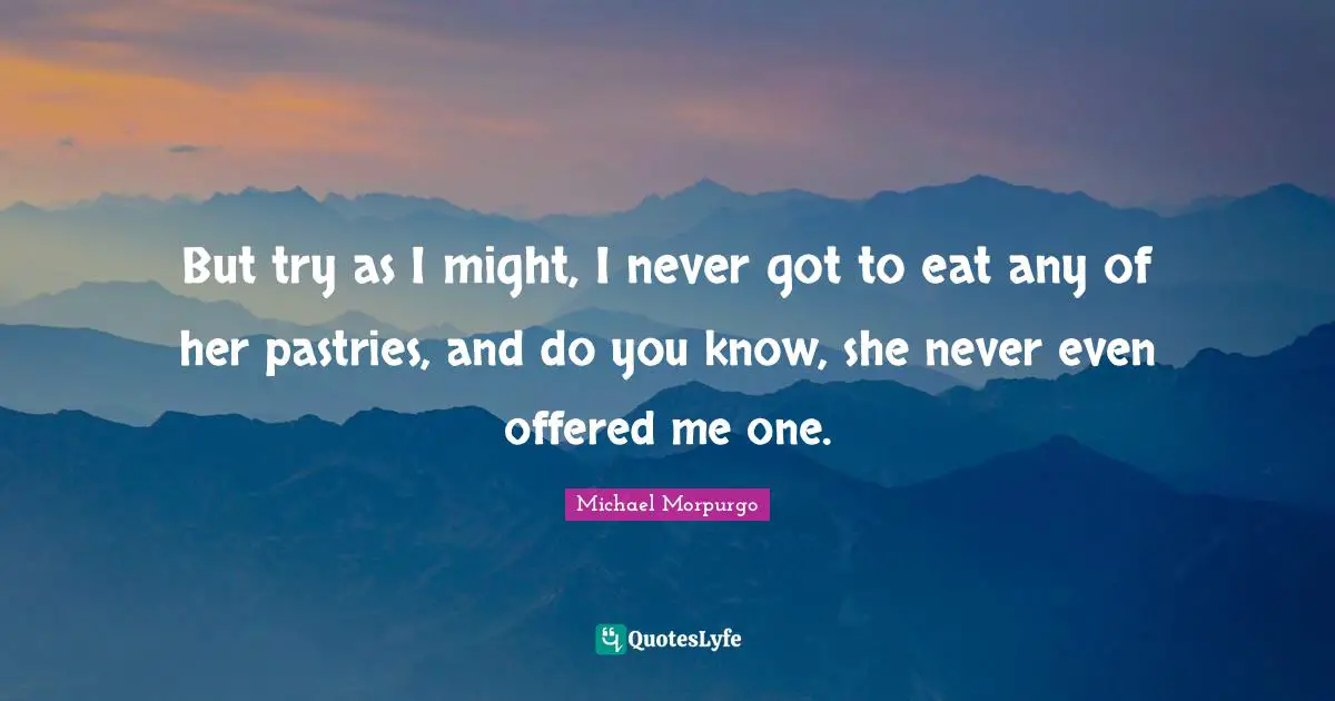 Pastries Quotes: "But try as I might, I never got to eat any of her pastries, and do you know, she never even offered me one."