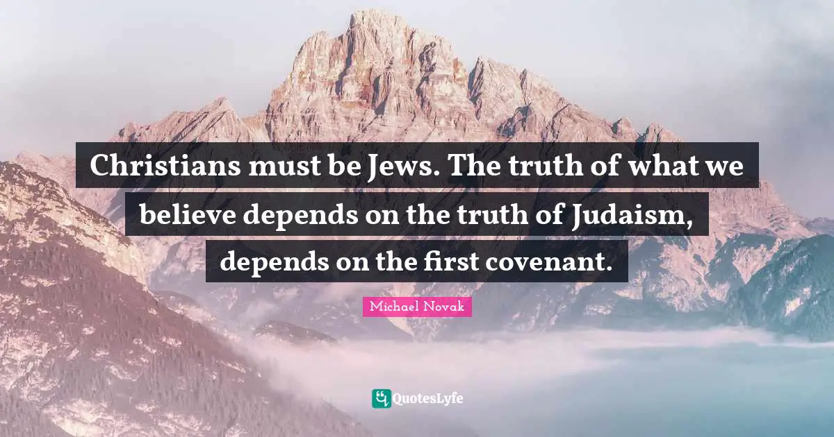 Christians must be Jews. The truth of what we believe depends on the truth of Judaism, depends on the first covenant.