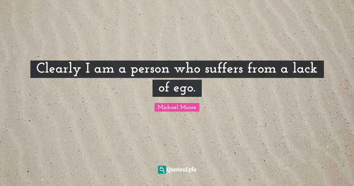 Clearly I am a person who suffers from a lack of ego.