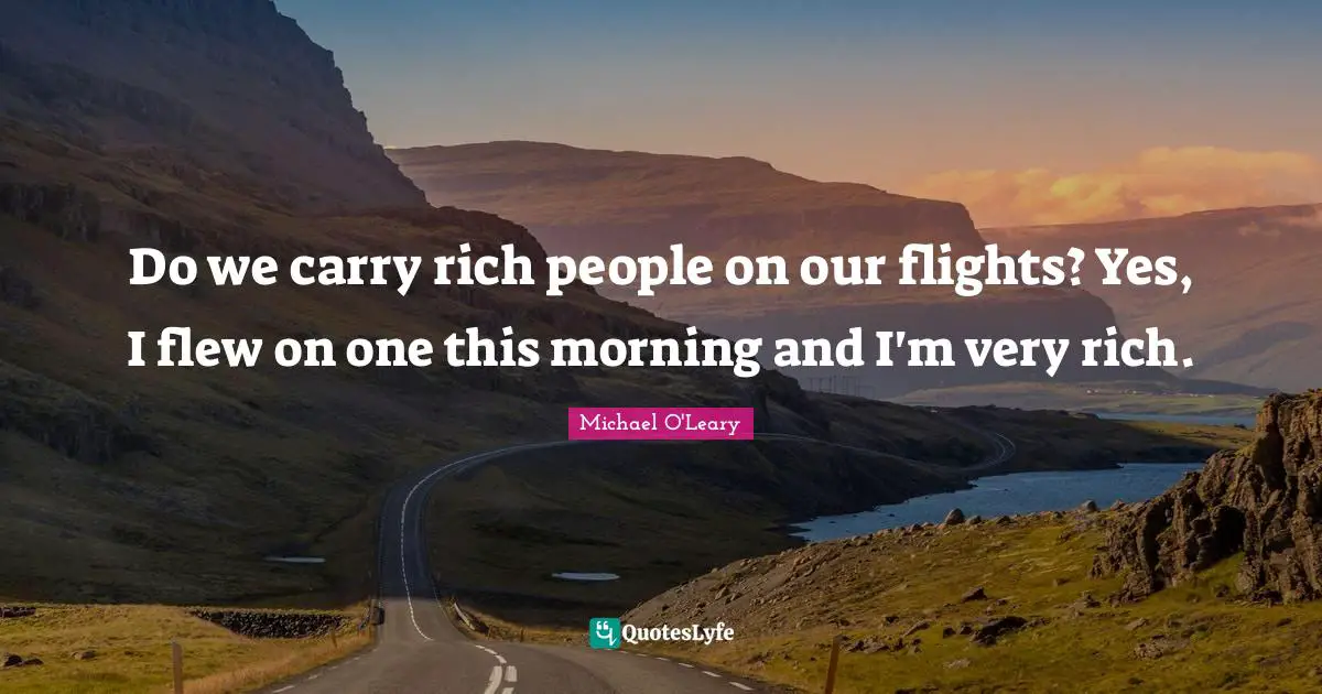 Do we carry rich people on our flights? Yes, I flew on one this morning and I'm very rich.