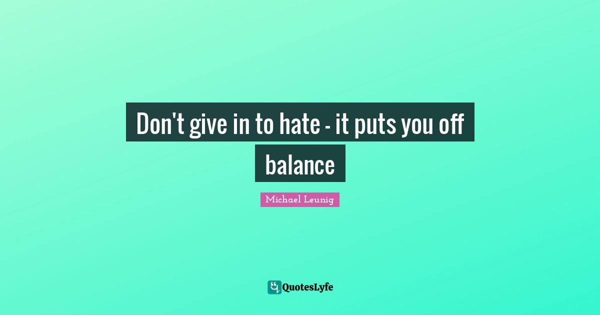 Don't give in to hate - it puts you off balance