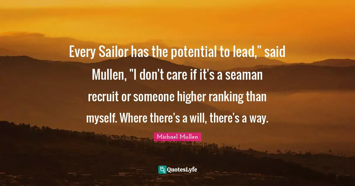 Ranking Quotes: "Every Sailor has the potential to lead," said Mullen, "I don't care if it's a seaman recruit or someone higher ranking than myself. Where there's a will, there's a way."