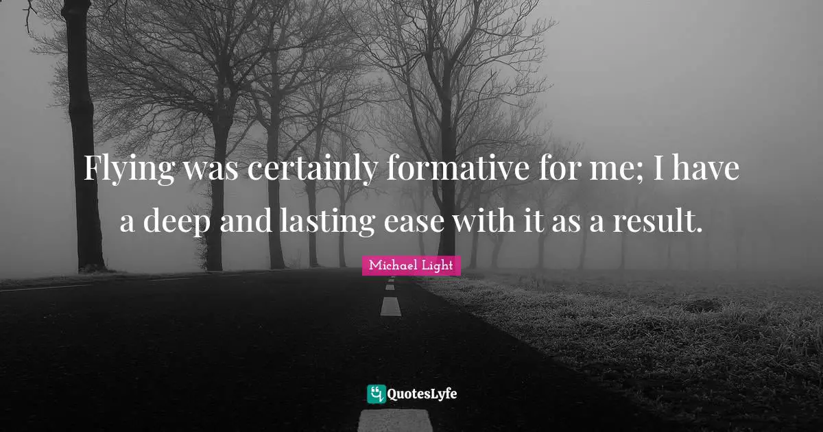 Flying was certainly formative for me; I have a deep and lasting ease with it as a result.