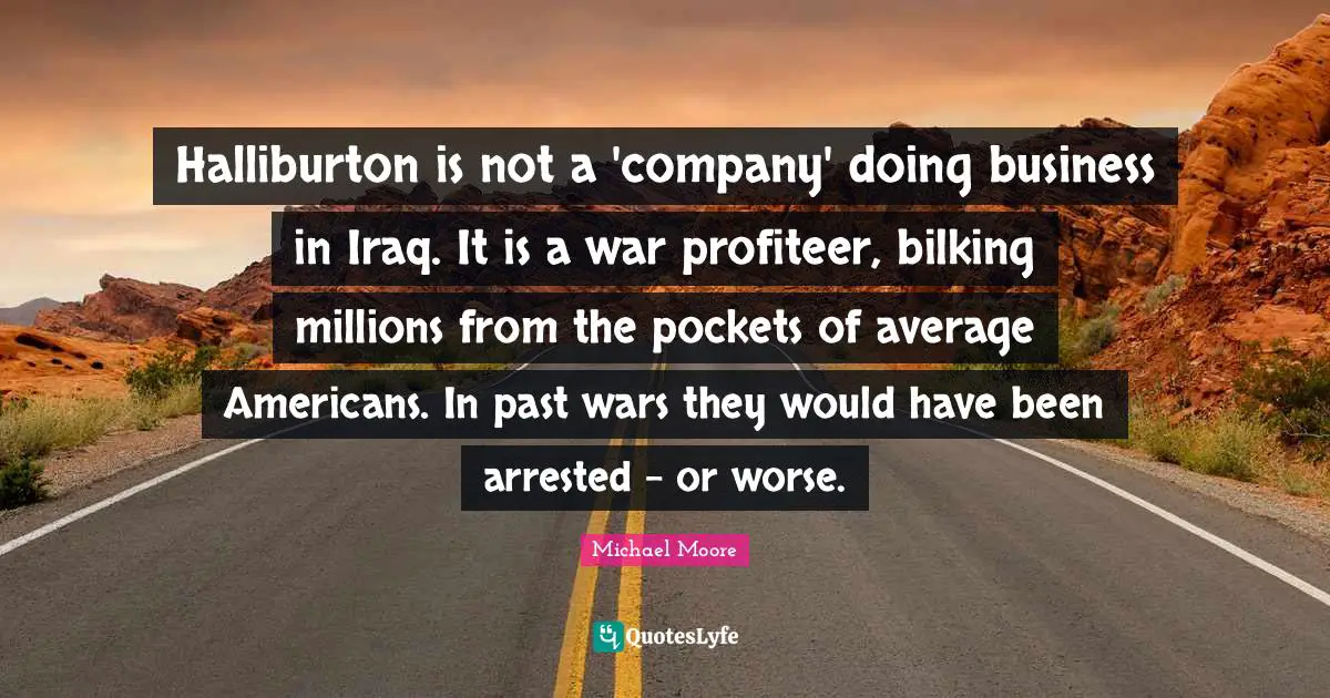Halliburton is not a 'company' doing business in Iraq. It is a war profiteer, bilking millions from the pockets of average Americans. In past wars they would have been arrested – or worse.