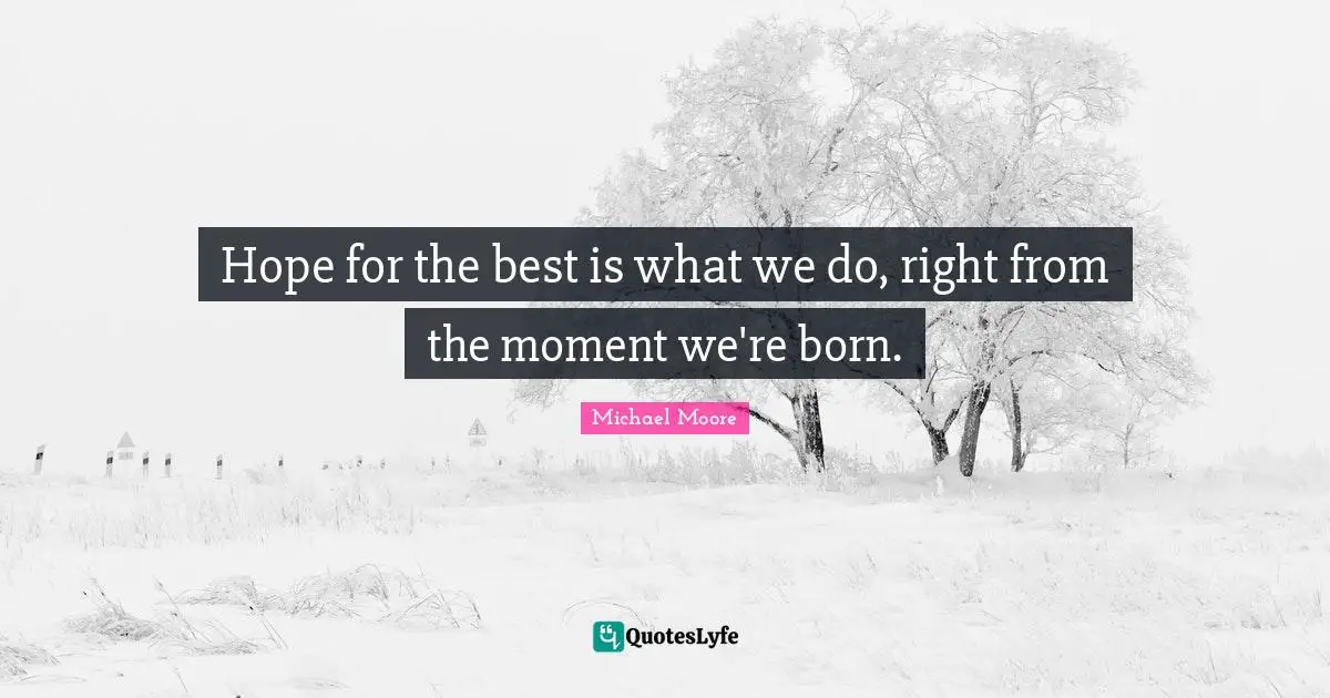 Hope for the best is what we do, right from the moment we're born.