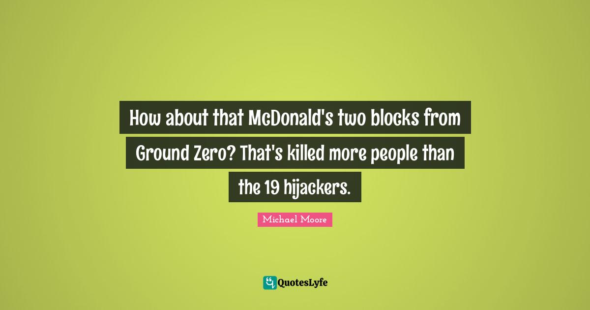 Mcdonalds Quotes: "How about that McDonald's two blocks from Ground Zero? That's killed more people than the 19 hijackers."