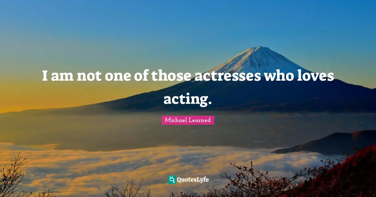 I am not one of those actresses who loves acting.