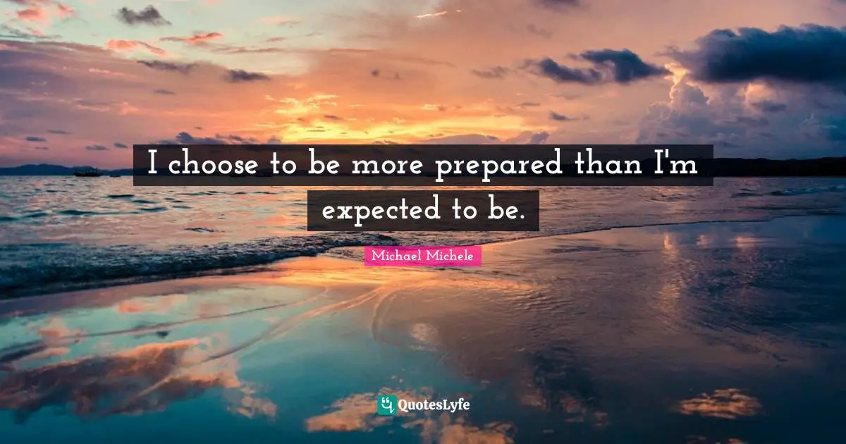 Michael Michele Quotes: "I choose to be more prepared than I'm expected to be."