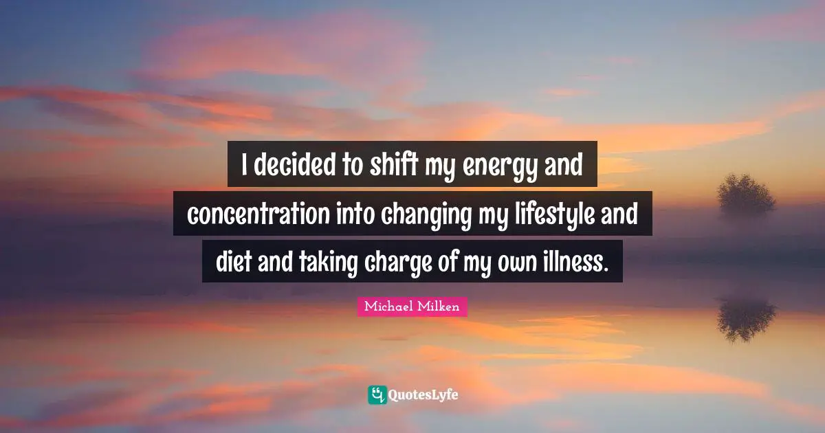 I decided to shift my energy and concentration into changing my lifestyle and diet and taking charge of my own illness.