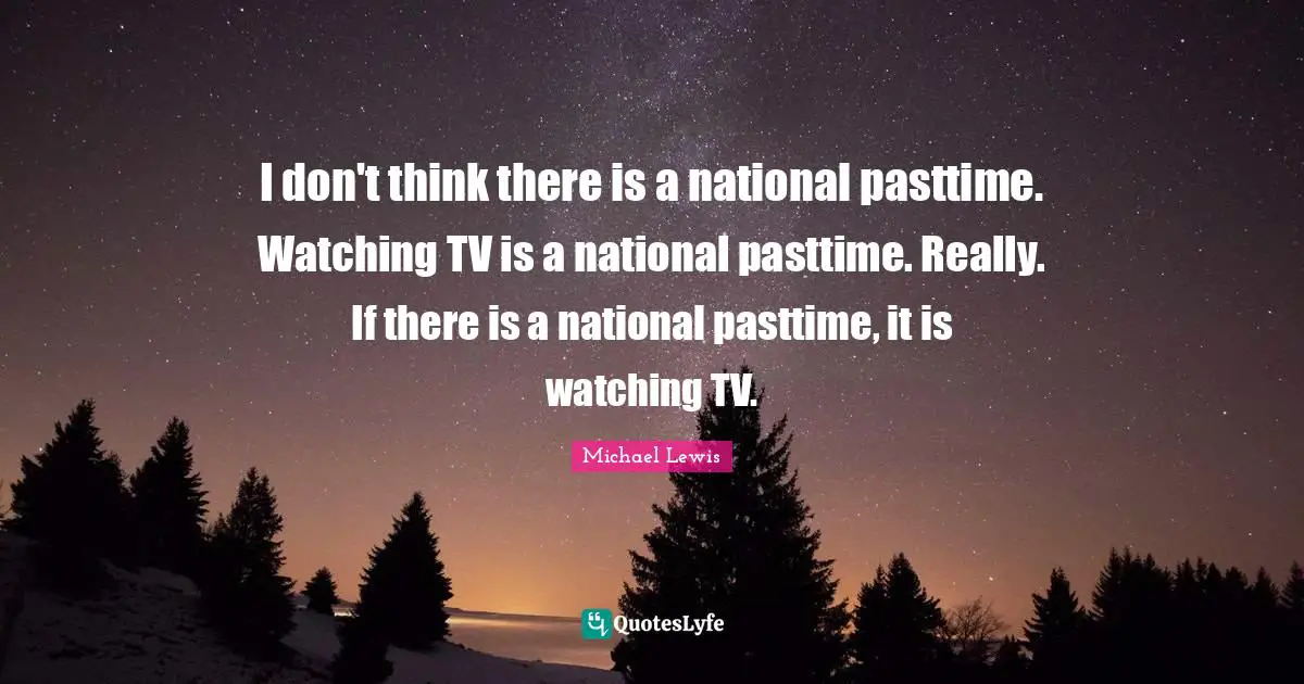 I don't think there is a national pasttime. Watching TV is a national pasttime. Really. If there is a national pasttime, it is watching TV.