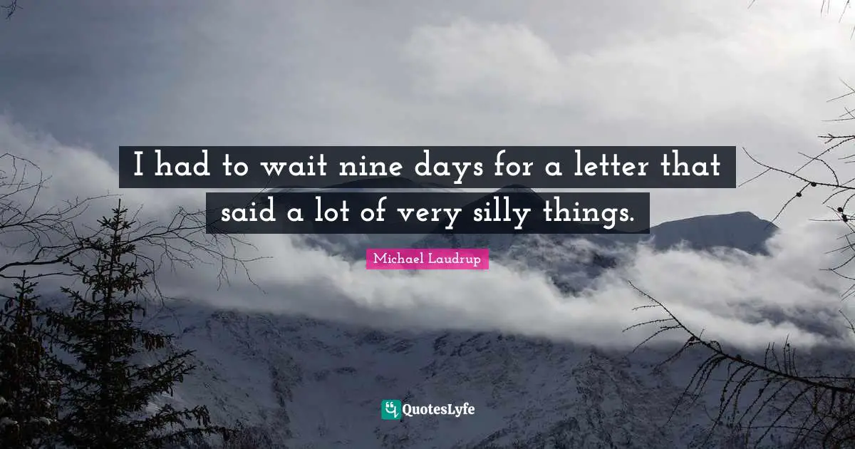 I had to wait nine days for a letter that said a lot of very silly things.