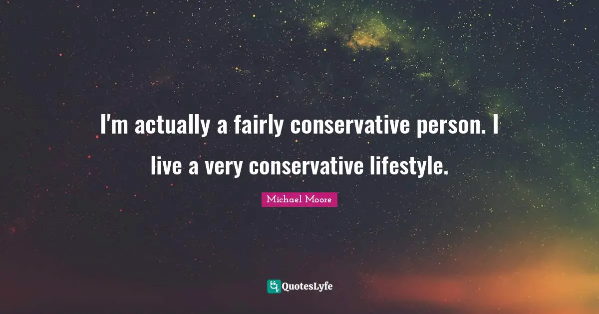 I'm actually a fairly conservative person. I live a very conservative lifestyle.