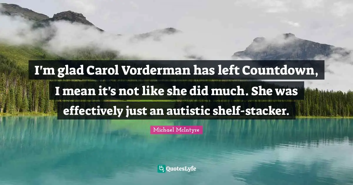 Countdown Quotes: "I'm glad Carol Vorderman has left Countdown, I mean it's not like she did much. She was effectively just an autistic shelf-stacker."