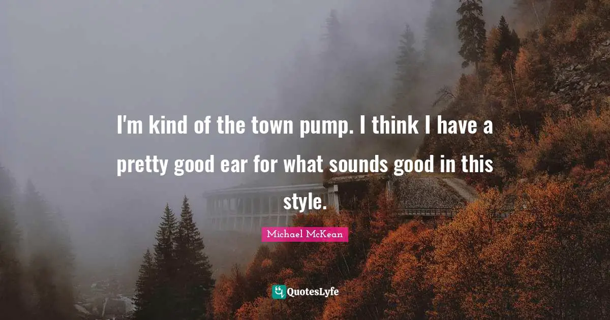 I'm kind of the town pump. I think I have a pretty good ear for what sounds good in this style.