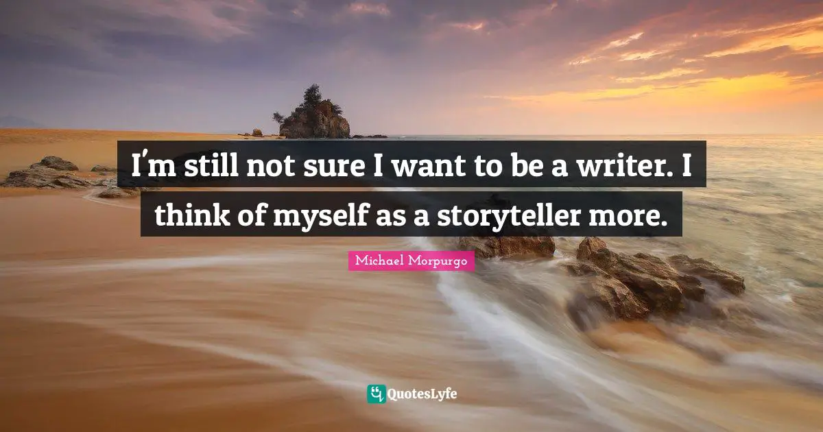 Storyteller Quotes: "I'm still not sure I want to be a writer. I think of myself as a storyteller more."