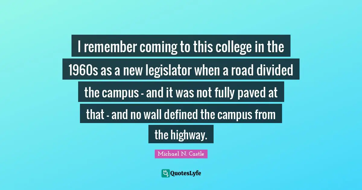 I remember coming to this college in the 1960s as a new legislator when a road divided the campus - and it was not fully paved at that - and no wall defined the campus from the highway.