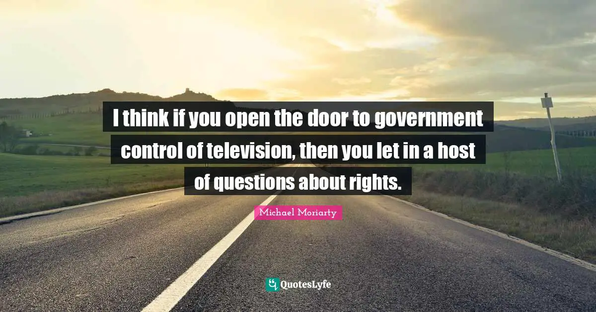 I think if you open the door to government control of television, then you let in a host of questions about rights.