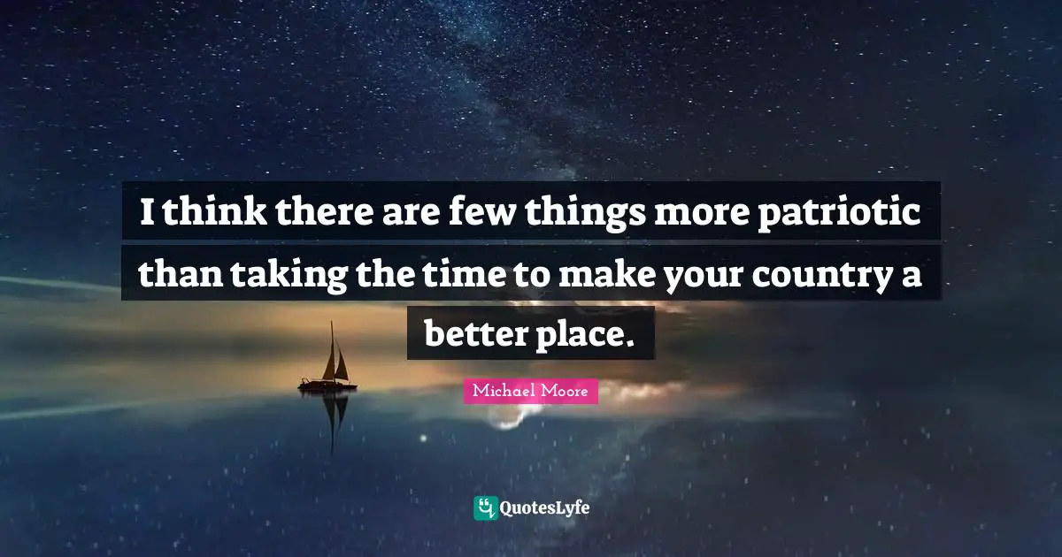 I think there are few things more patriotic than taking the time to make your country a better place.