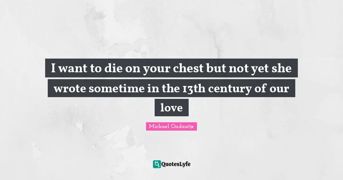 I want to die on your chest but not yet she wrote sometime in the 13th century of our love