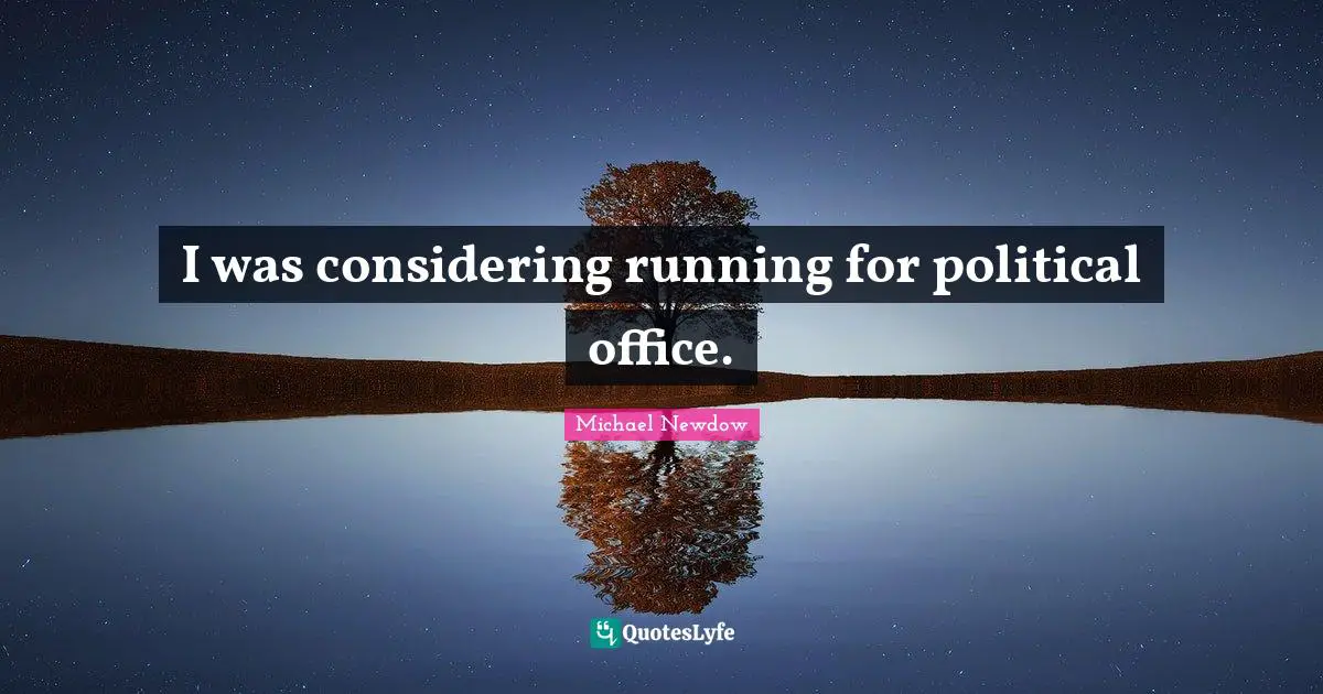 I was considering running for political office.