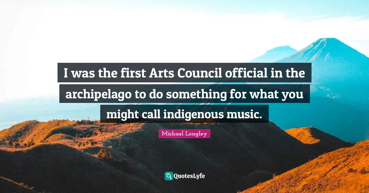 I was the first Arts Council official in the archipelago to do something for what you might call indigenous music.