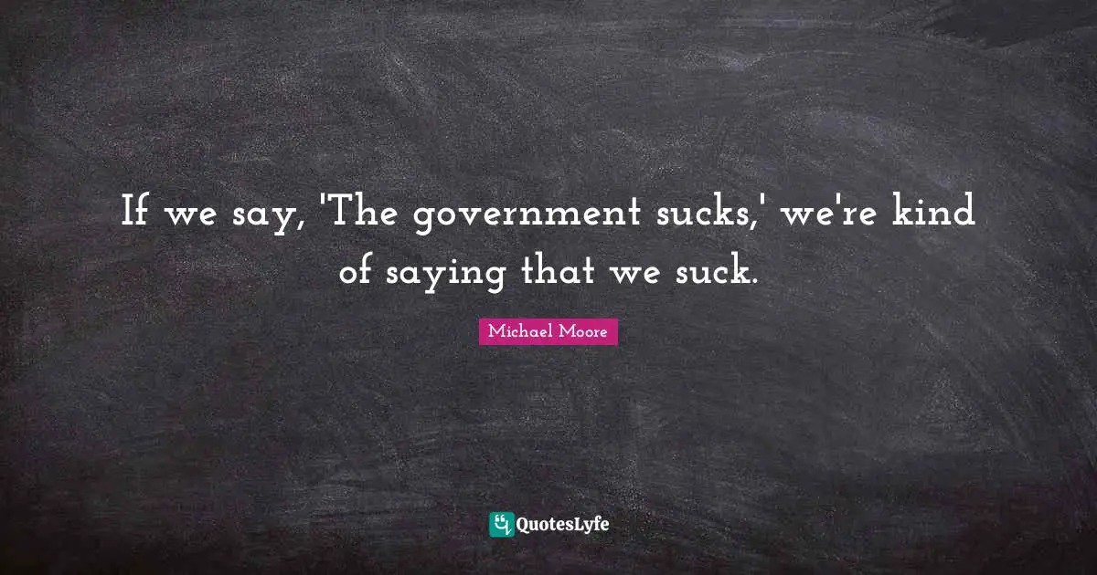 If we say, 'The government sucks,' we're kind of saying that we suck.