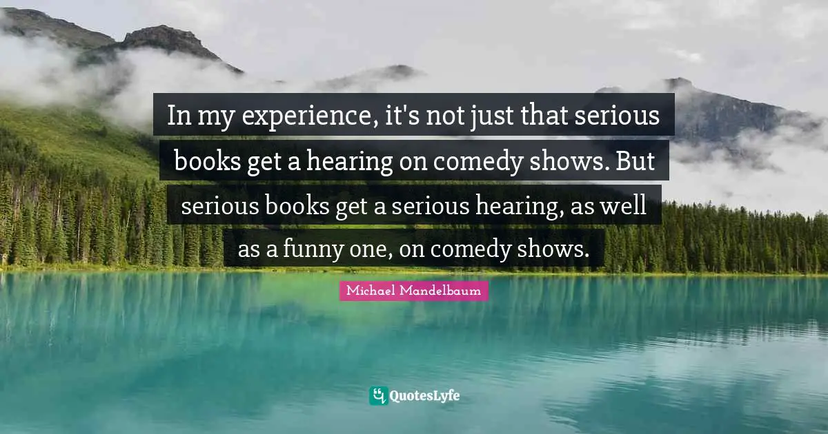 In my experience, it's not just that serious books get a hearing on comedy shows. But serious books get a serious hearing, as well as a funny one, on comedy shows.