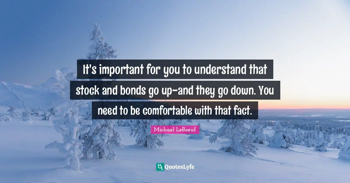 It's important for you to understand that stock and bonds go up-and they go down. You need to be comfortable with that fact.