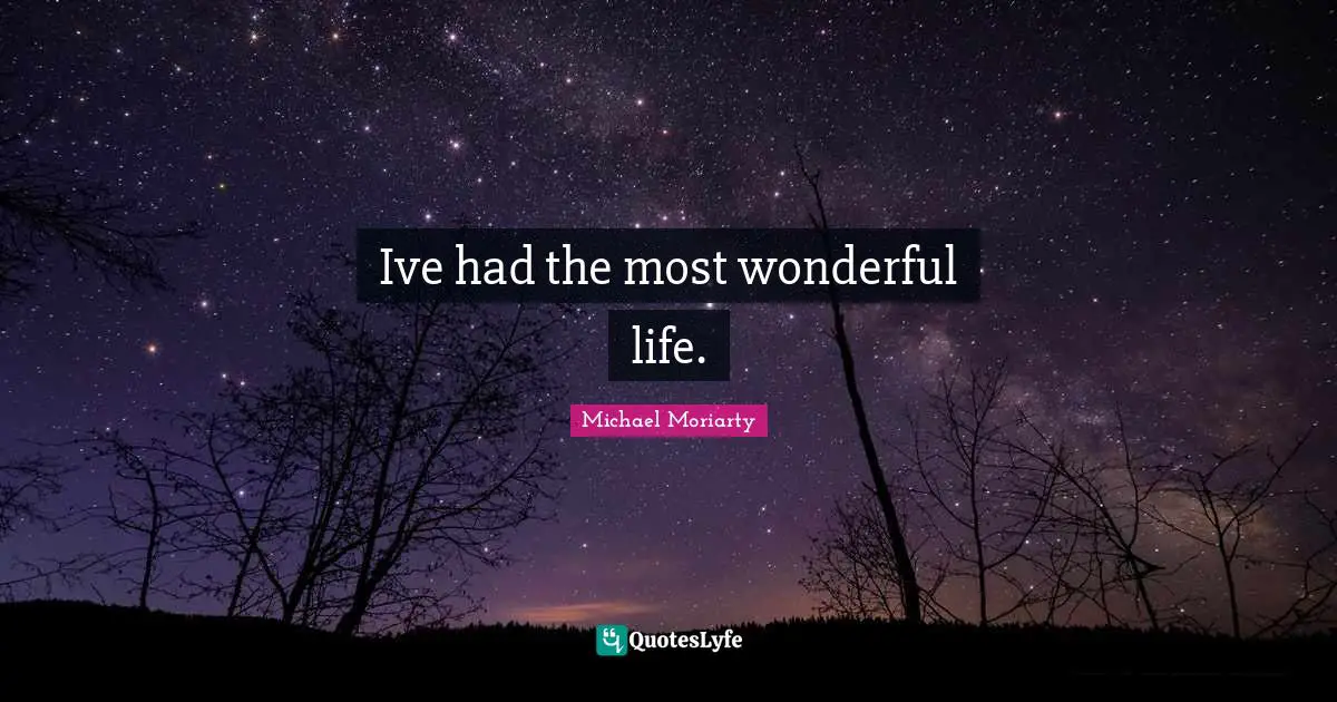 Ive had the most wonderful life.