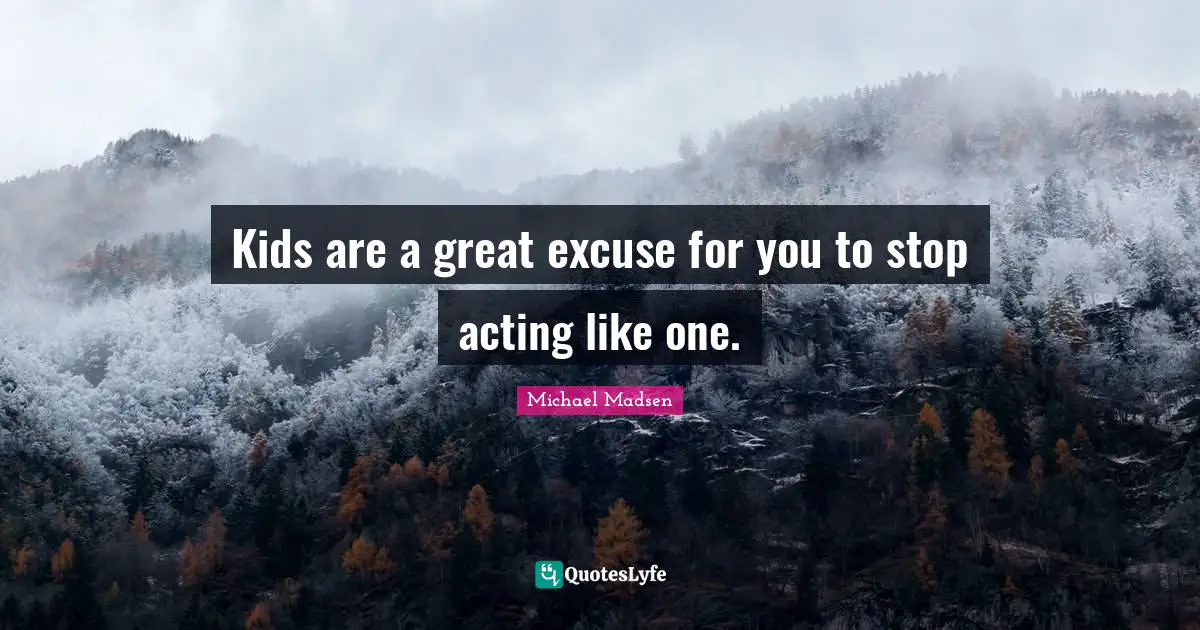 Excuse Quotes: "Kids are a great excuse for you to stop acting like one."
