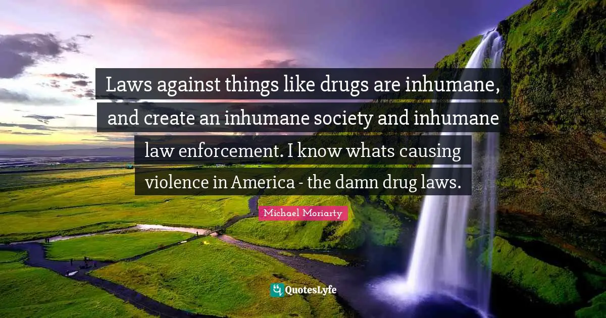 Inhumane Quotes: "Laws against things like drugs are inhumane, and create an inhumane society and inhumane law enforcement. I know whats causing violence in America - the damn drug laws."