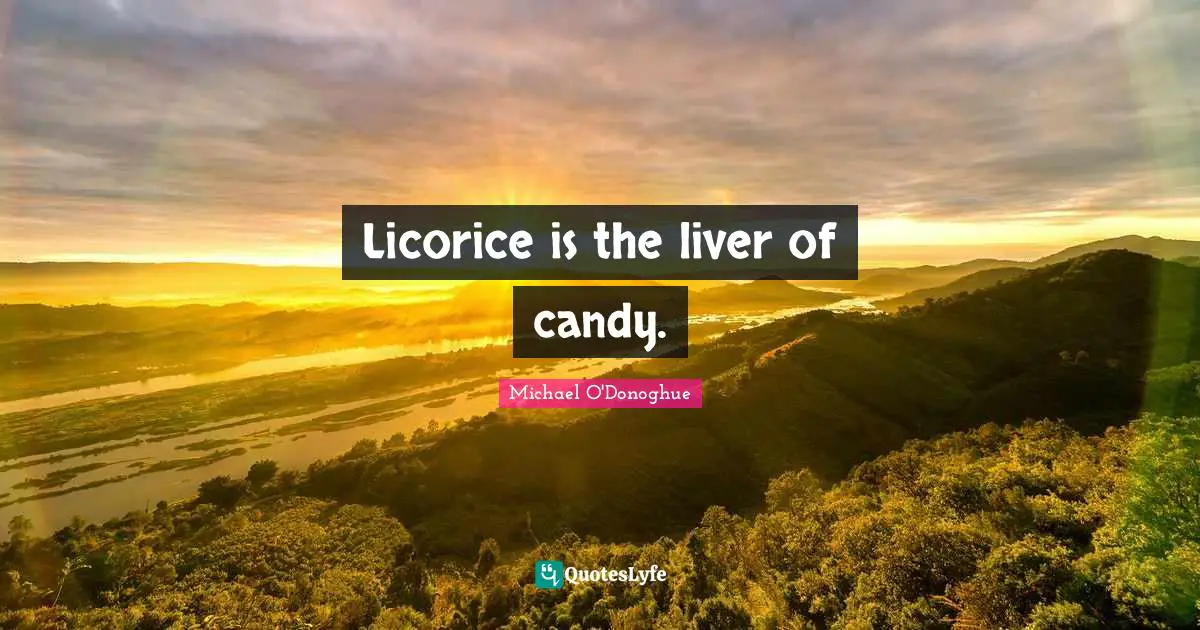 Licorice is the liver of candy.