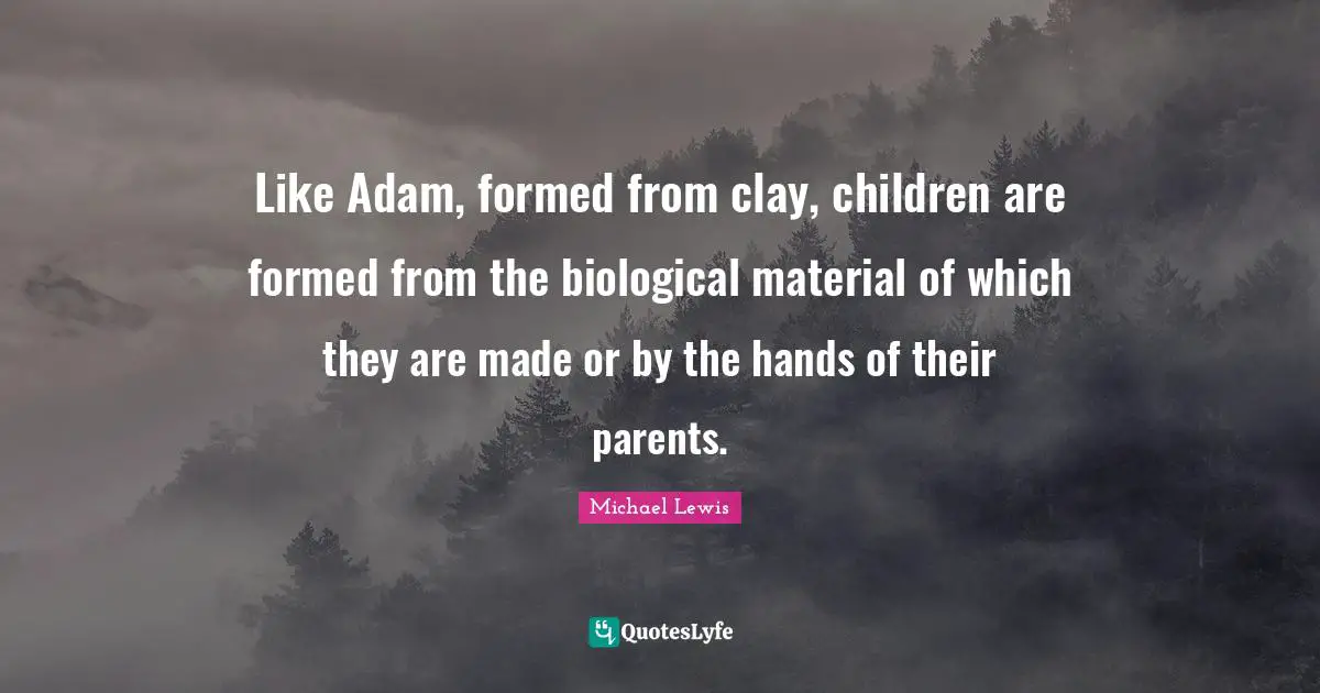 Like Adam, formed from clay, children are formed from the biological material of which they are made or by the hands of their parents.