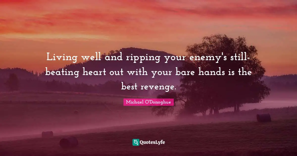 Living well and ripping your enemy's still-beating heart out with your bare hands is the best revenge.