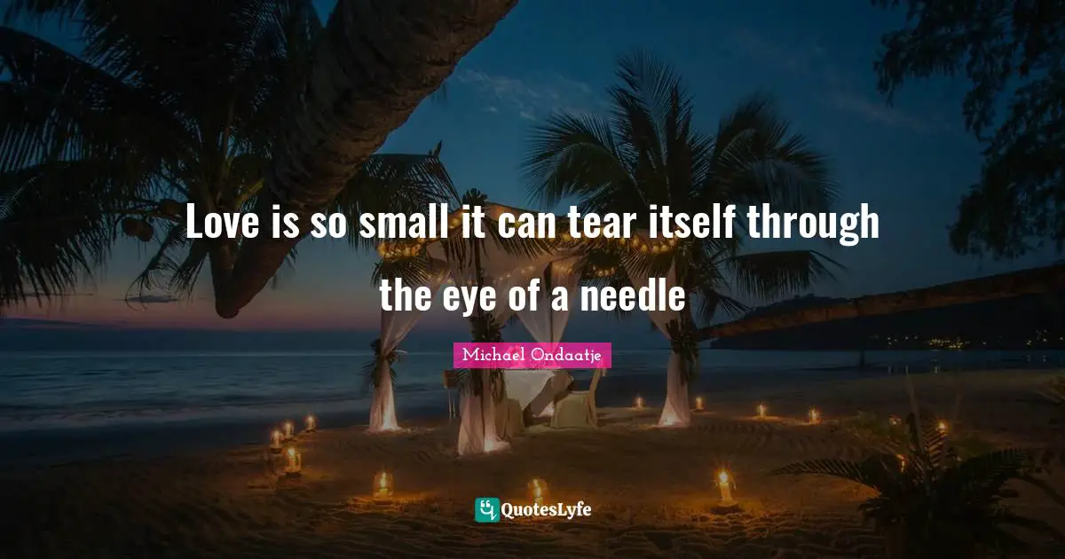 Love is so small it can tear itself through the eye of a needle